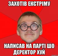 захотів екстріму написав на парті шо деректор хуй