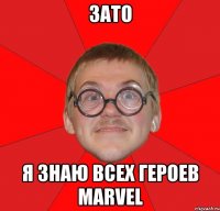 зато я знаю всех героев MARVEL