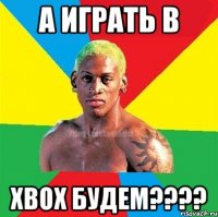 а играть в xbox будем????