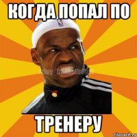 Когда попал по Тренеру