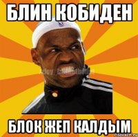 Блин Кобиден блок жеп калдым