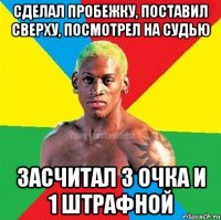 Сделал пробежку, поставил сверху, посмотрел на судью Засчитал 3 очка и 1 штрафной