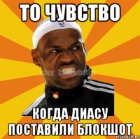 ТО ЧУВСТВО КОГДА ДИАСУ ПОСТАВИЛИ БЛОКШОТ