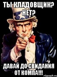 Ты Кладовщик? нет? Давай до свидания от компа!!!