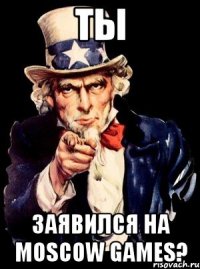 Ты заявился на Moscow games?