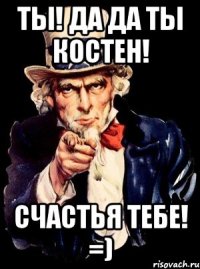 Ты! Да да ты Костен! Счастья тебе! =)