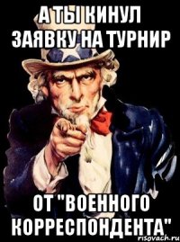 А ТЫ кинул заявку на турнир от "Военного корреспондента"