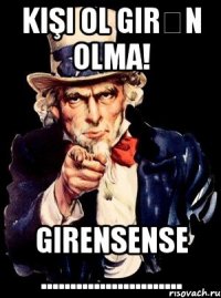 Kişi ol girən olma! Girensense ........................