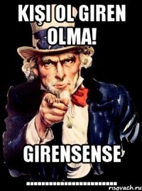 Kişi ol giren olma! Girensense ........................