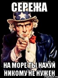 СЕРЕЖА НА МОРЕ ТЫ НАХУЙ НИКОМУ НЕ НУЖЕН