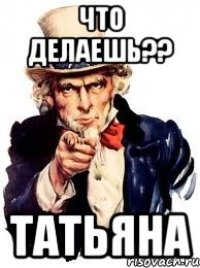 что делаешь?? татьяна