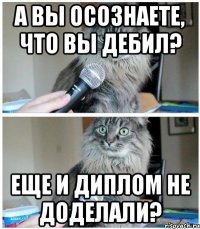 А вы осознаете, что вы дебил? Еще и диплом не доделали?