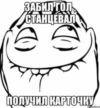 Забил гол , Станцевал Получил карточку