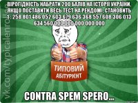 вірогідність набрати 200 балів на історії україни, якщо поставити весь тест на рендомі, становить 1 : 258 801 486 052 603 679 636 368 557 608 306 013 634 560 000 000 000 000 000 contra spem spero...