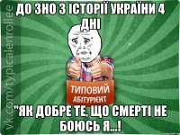 до ЗНО з Історії України 4 дні "Як добре те, що смерті не боюсь я...!