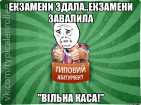 екзамени здала..екзамени завалила "вільна каса!"