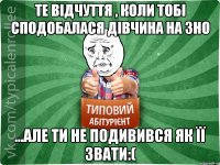 Те відчуття , коли тобі сподобалася дівчина на ЗНО ...але ти не подивився як її звати:(