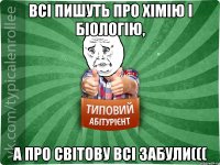 Всі пишуть про хімію і біологію, а про світову всі забули(((