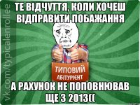 Те відчуття, коли хочеш відправити побажання А рахунок не поповнював ще з 2013((