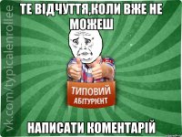 Те відчуття,коли вже не можеш написати коментарій