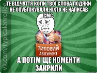 те відчуття коли твої слова подяки не опублікували,ніхто не написав смс, а потім ще коменти закрили