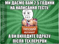 Ми даємо вам 2.5 години на написання тесту, а ви виходите одразу після тех.перерви