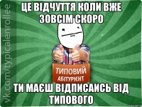 це відчуття коли вже зовсім скоро ти маєш відписаись від типового