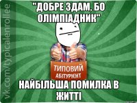 "Добре здам, бо олімпіадник" найбільша помилка в житті