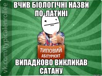 вчив біологічні назви по-латині випадково викликав сатану