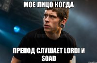 Мое лицо когда Препод слушает Lordi и Soad