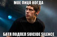 мое лицо когда батя подпел suicide silence