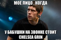 Моё лицо , когда У бабушки на звонке стоит chelsea grin