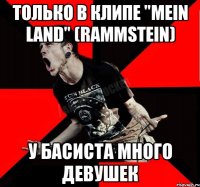 только в клипе "Mein Land" (RAMMSTEIN) у басиста много девушек