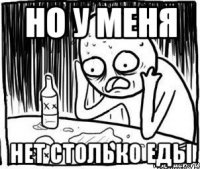 Но у меня нет столько еды