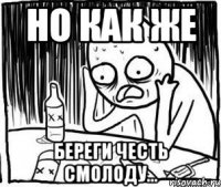 но как же береги честь смолоду...