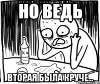 но ведь вторая была круче...