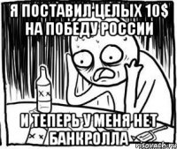 я поставил целых 10$ на победу России и теперь у меня нет банкролла