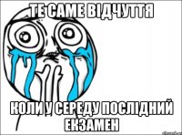 Те саме відчуття коли у середу послідний екзамен