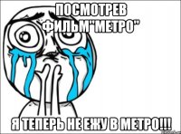 Посмотрев фильм"метро" Я теперь не ежу в метро!!!