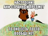 настроение ани-странный предмет то оно есть, то его вообще нет