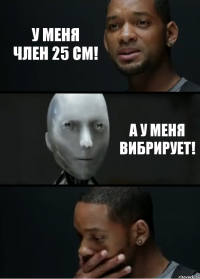 У меня член 25 см! А у меня вибрирует!