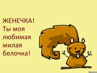 ЖЕНЕЧКА! Ты моя любимая милая белочка!