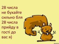 28 числа не бухайте сильно бля 28 числа прийду в гості до вас я)