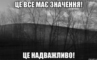 Це все має значення! Це надважливо!