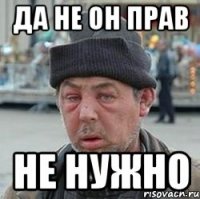 ДА НЕ ОН ПРАВ НЕ НУЖНО