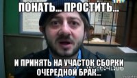 понать... простить... и принять на участок сборки очередной брак...