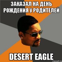 Заказал на день рождения у родителей Desert Eagle