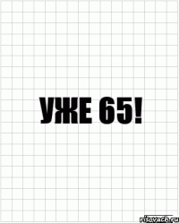 уже 65!