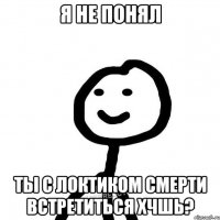 я не понял ты с локтиком смерти встретиться хчшь?