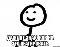  Даже не знаю как на это реагировать